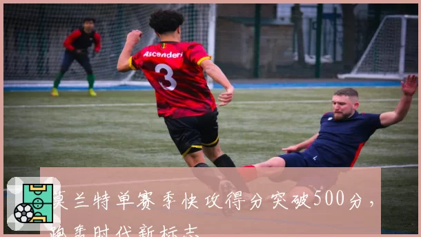 莫兰特单赛季快攻得分突破500分,跑轰时代新标志