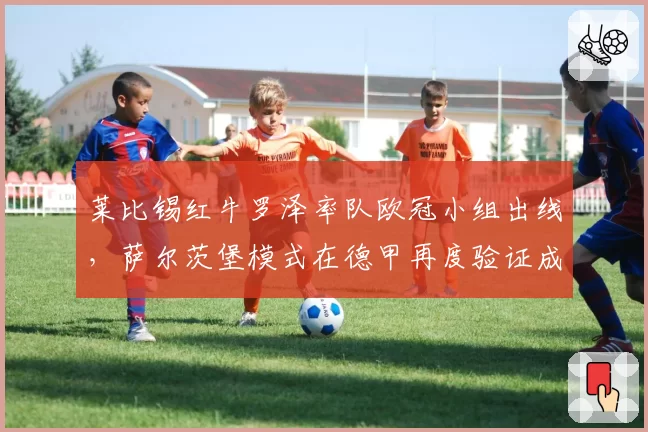 莱比锡红牛罗泽率队欧冠小组出线，萨尔茨堡模式在德甲再度验证成功的秘密