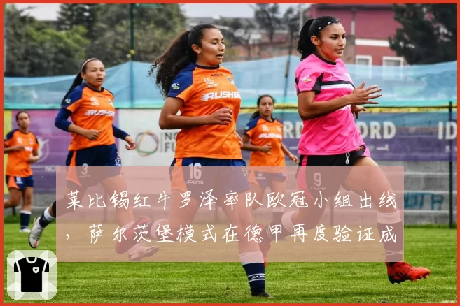 莱比锡红牛罗泽率队欧冠小组出线，萨尔茨堡模式在德甲再度验证成功的秘密