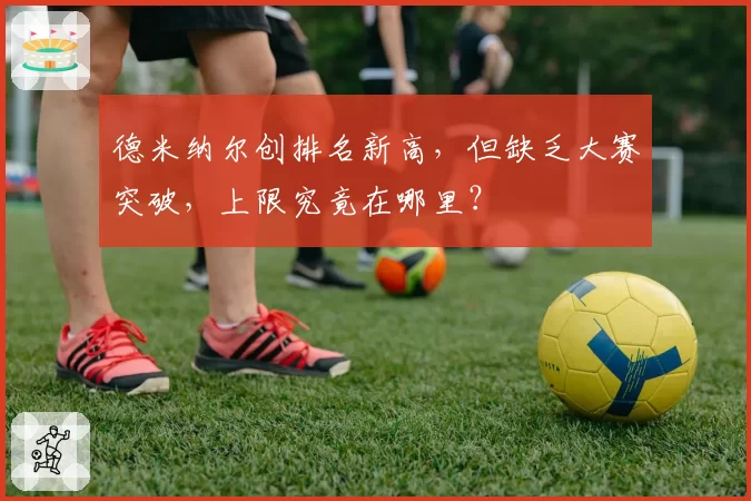 德米纳尔创排名新高，但缺乏大赛突破，上限究竟在哪里？