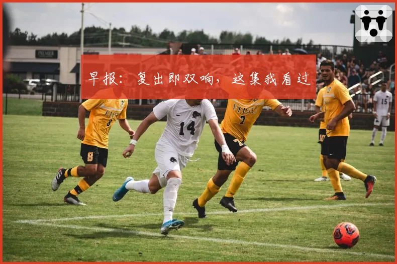 早报:复出即双响,这集我看过