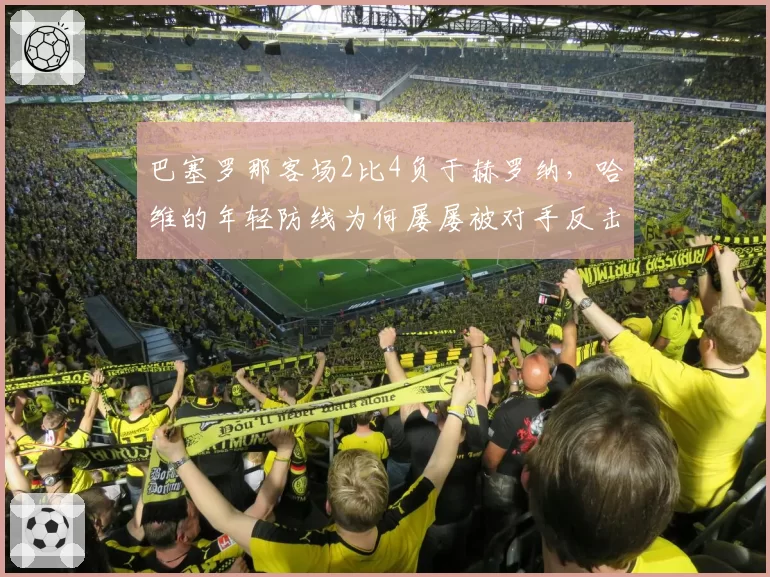 巴塞罗那客场2比4负于赫罗纳,哈维的年轻防线为何屡屡被对手反击打穿?