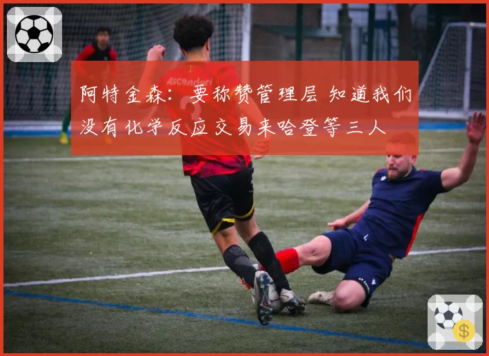 阿特金森:要称赞管理层 知道我们没有化学反应交易来哈登等三人