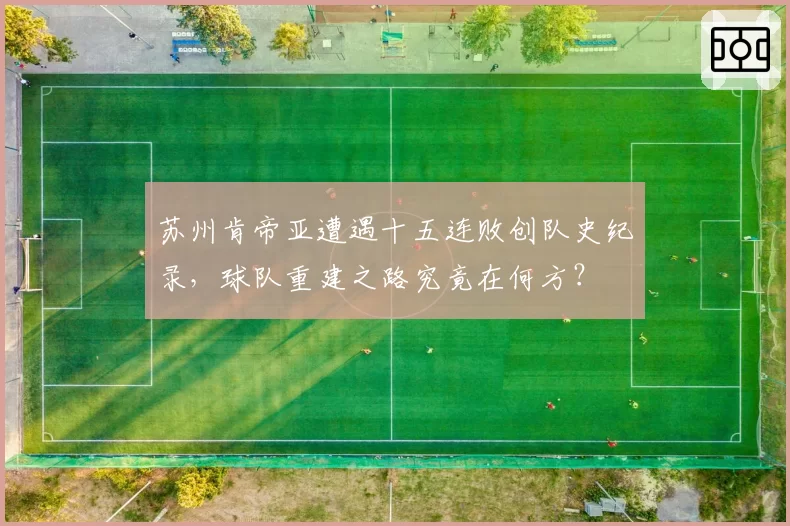 苏州肯帝亚遭遇十五连败创队史纪录，球队重建之路究竟在何方？