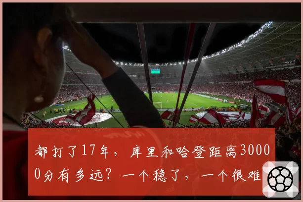 都打了17年，库里和哈登距离30000分有多远？一个稳了，一个很难