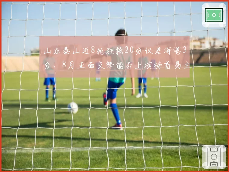 山东泰山近8轮狂抢20分仅差海港3分,8月正面交锋能否上演榜首易主?