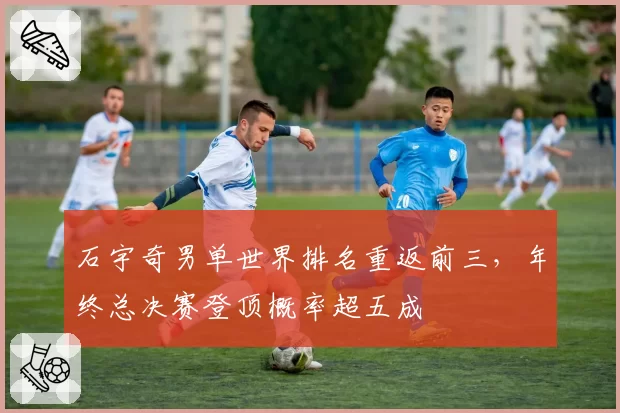 石宇奇男单世界排名重返前三,年终总决赛登顶概率超五成