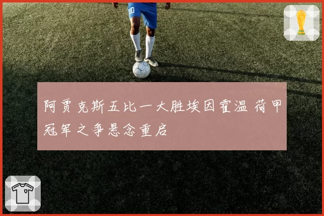 阿贾克斯五比一大胜埃因霍温 荷甲冠军之争悬念重启