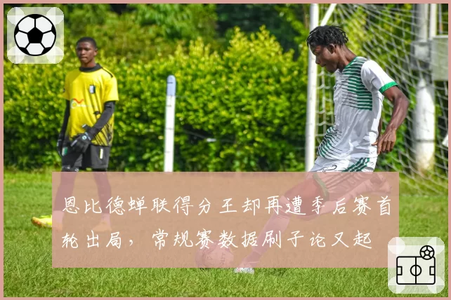 恩比德蝉联得分王却再遭季后赛首轮出局,常规赛数据刷子论又起