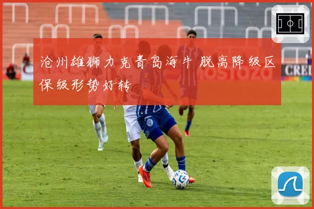 沧州雄狮力克青岛海牛 脱离降级区保级形势好转