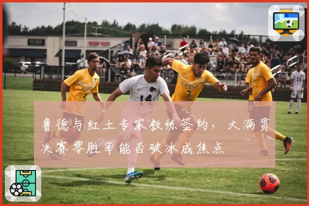 鲁德与红土专家教练签约,大满贯决赛零胜率能否破冰成焦点