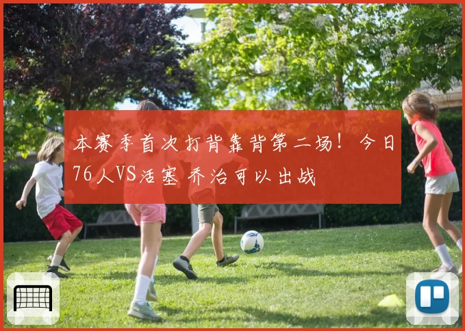 本赛季首次打背靠背第二场!今日76人VS活塞 乔治可以出战