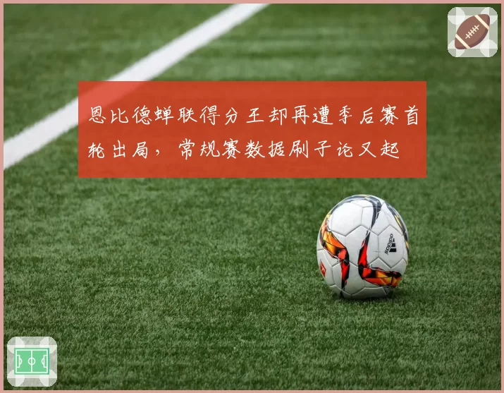 恩比德蝉联得分王却再遭季后赛首轮出局,常规赛数据刷子论又起