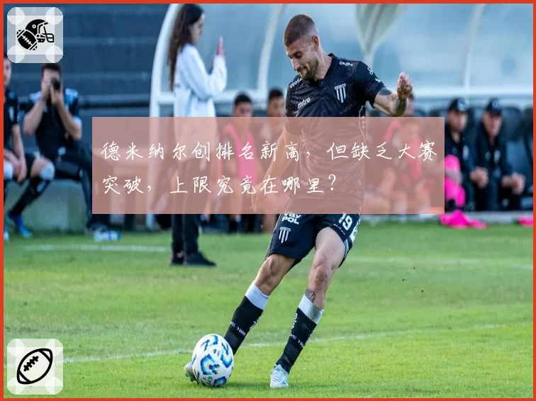 德米纳尔创排名新高,但缺乏大赛突破,上限究竟在哪里?