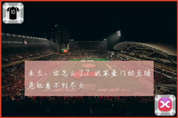 米兰,你怎么了?这家豪门的至暗危机看不到尽头