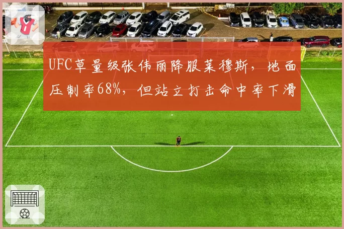UFC草量级张伟丽降服莱穆斯，地面压制率68%，但站立打击命中率下滑引担忧