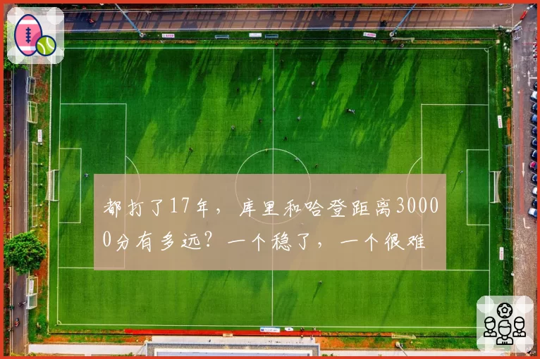都打了17年，库里和哈登距离30000分有多远？一个稳了，一个很难