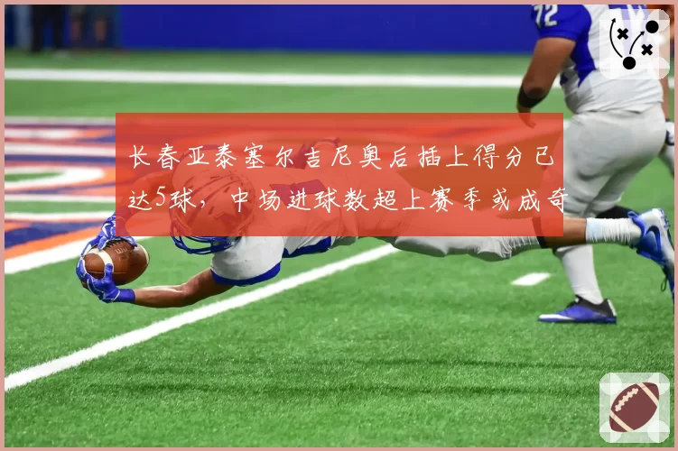 长春亚泰塞尔吉尼奥后插上得分已达5球，中场进球数超上赛季或成奇兵
